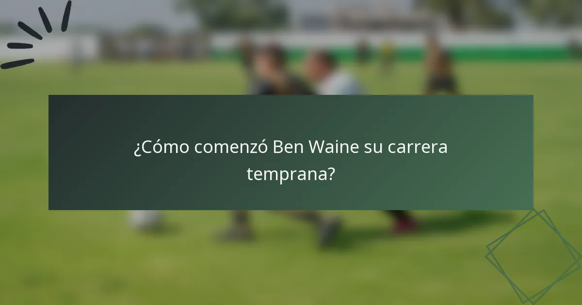 ¿Cómo comenzó Ben Waine su carrera temprana?