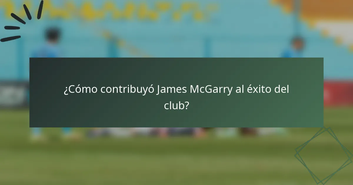¿Cómo contribuyó James McGarry al éxito del club?