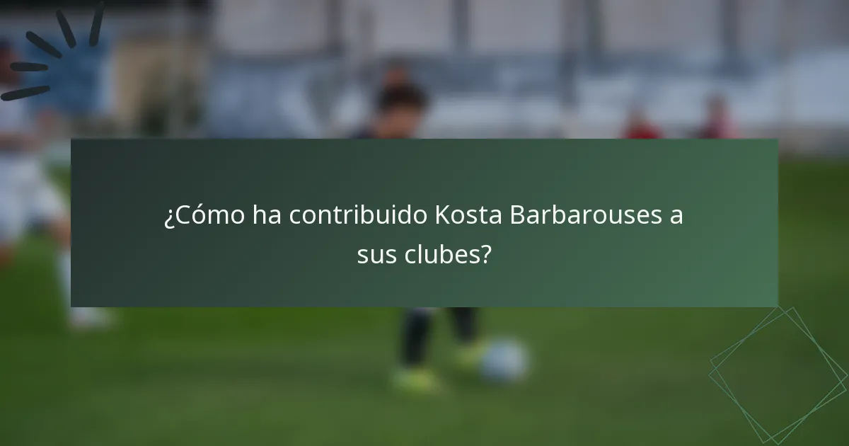 ¿Cómo ha contribuido Kosta Barbarouses a sus clubes?