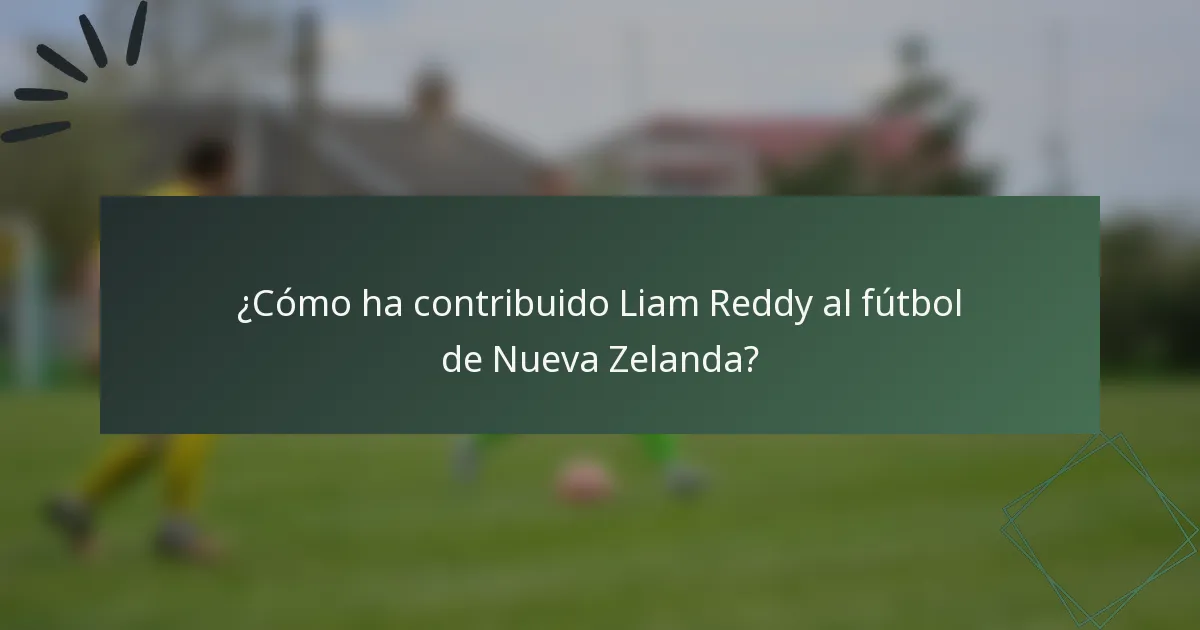¿Cómo ha contribuido Liam Reddy al fútbol de Nueva Zelanda?