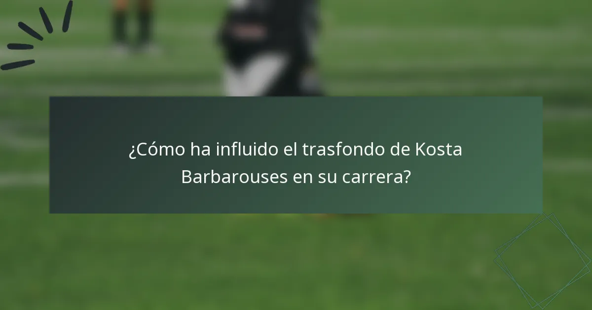 ¿Cómo ha influido el trasfondo de Kosta Barbarouses en su carrera?