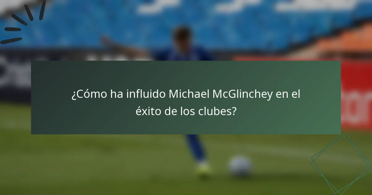 ¿Cómo ha influido Michael McGlinchey en el éxito de los clubes?