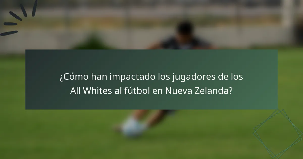 ¿Cómo han impactado los jugadores de los All Whites al fútbol en Nueva Zelanda?