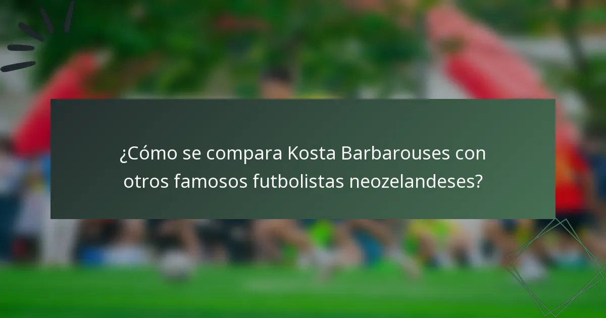 ¿Cómo se compara Kosta Barbarouses con otros famosos futbolistas neozelandeses?