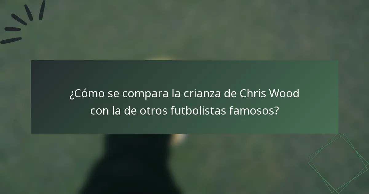 ¿Cómo se compara la crianza de Chris Wood con la de otros futbolistas famosos?