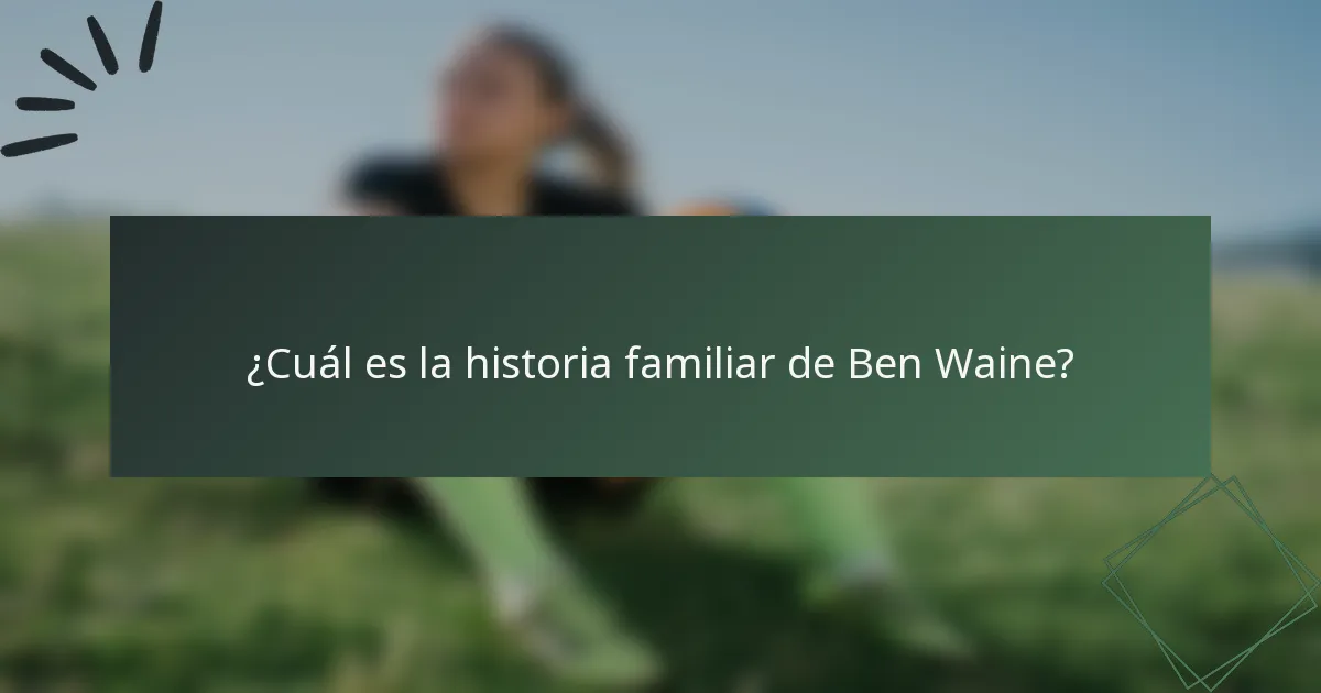 ¿Cuál es la historia familiar de Ben Waine?