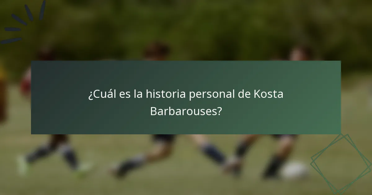 ¿Cuál es la historia personal de Kosta Barbarouses?