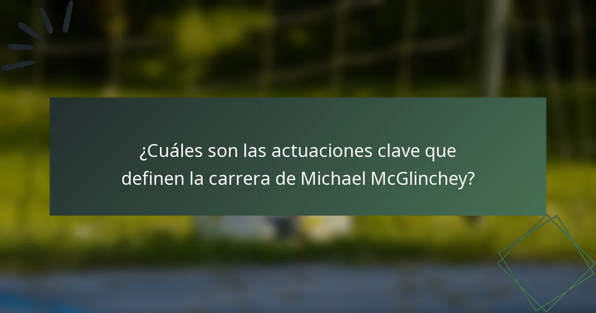 ¿Cuáles son las actuaciones clave que definen la carrera de Michael McGlinchey?