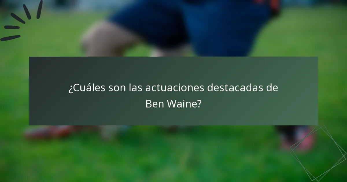 ¿Cuáles son las actuaciones destacadas de Ben Waine?
