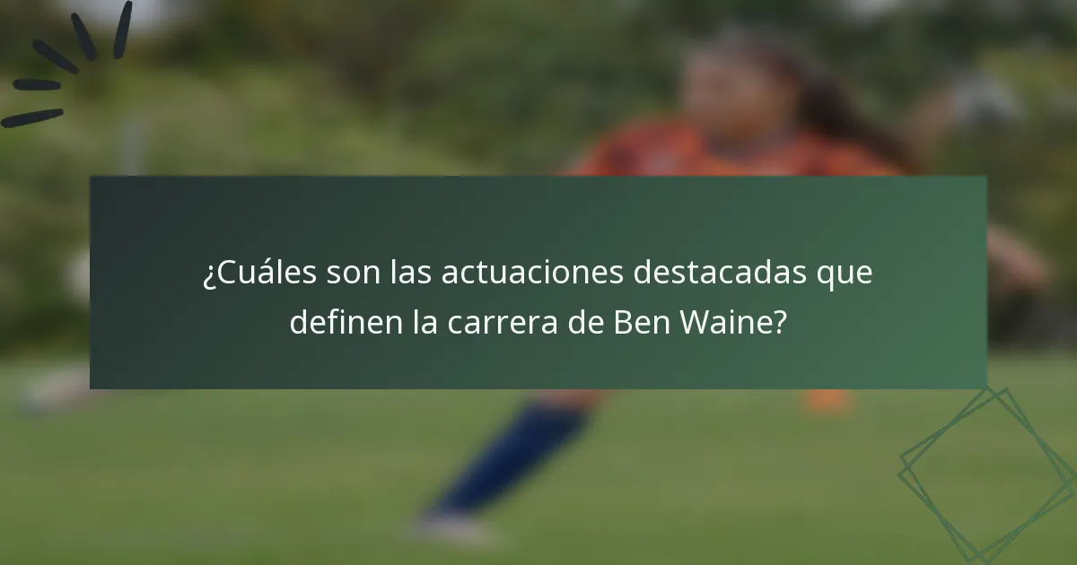 ¿Cuáles son las actuaciones destacadas que definen la carrera de Ben Waine?
