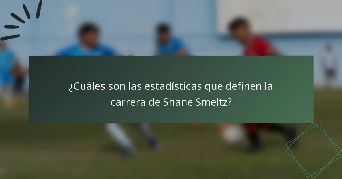 ¿Cuáles son las estadísticas que definen la carrera de Shane Smeltz?