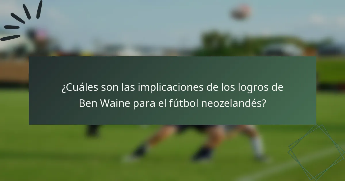 ¿Cuáles son las implicaciones de los logros de Ben Waine para el fútbol neozelandés?