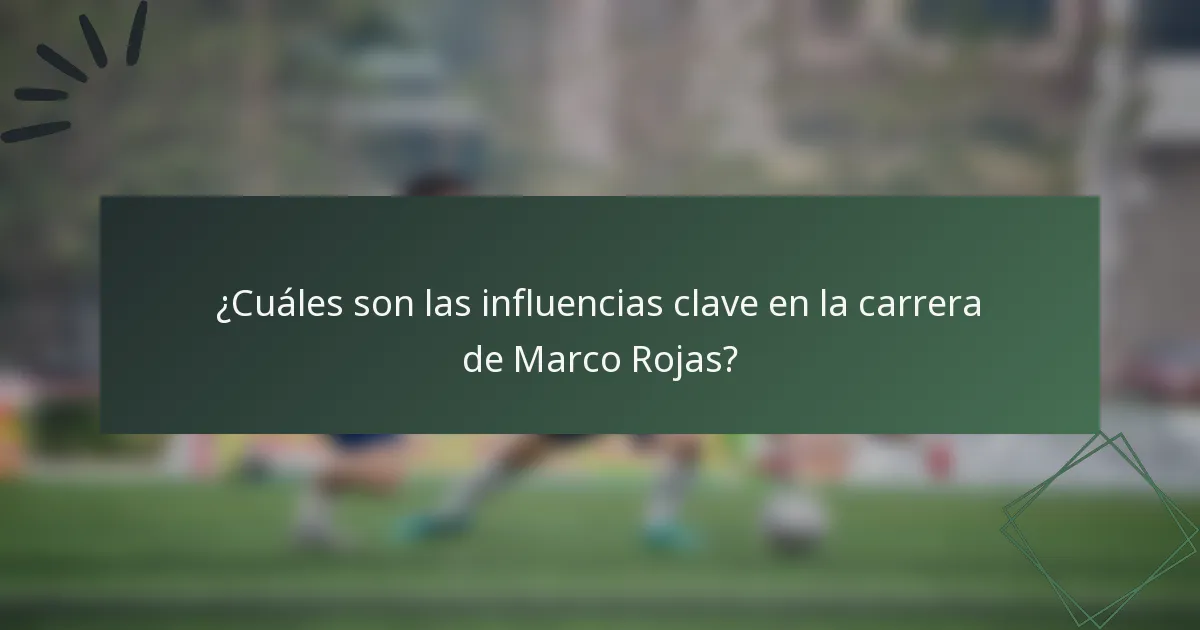 ¿Cuáles son las influencias clave en la carrera de Marco Rojas?