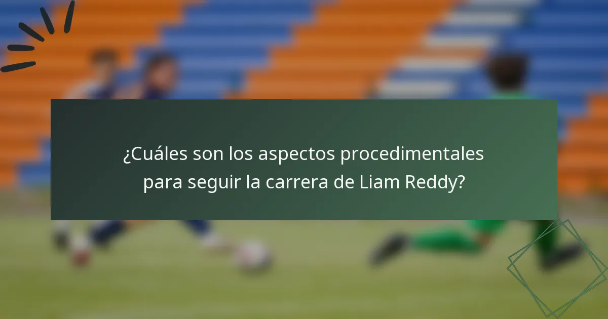 ¿Cuáles son los aspectos procedimentales para seguir la carrera de Liam Reddy?