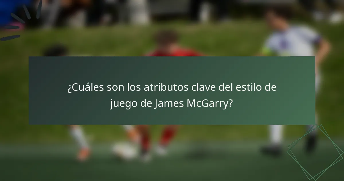 ¿Cuáles son los atributos clave del estilo de juego de James McGarry?