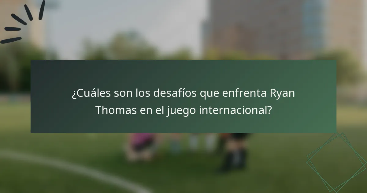 ¿Cuáles son los desafíos que enfrenta Ryan Thomas en el juego internacional?