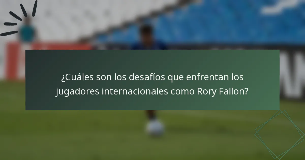 ¿Cuáles son los desafíos que enfrentan los jugadores internacionales como Rory Fallon?