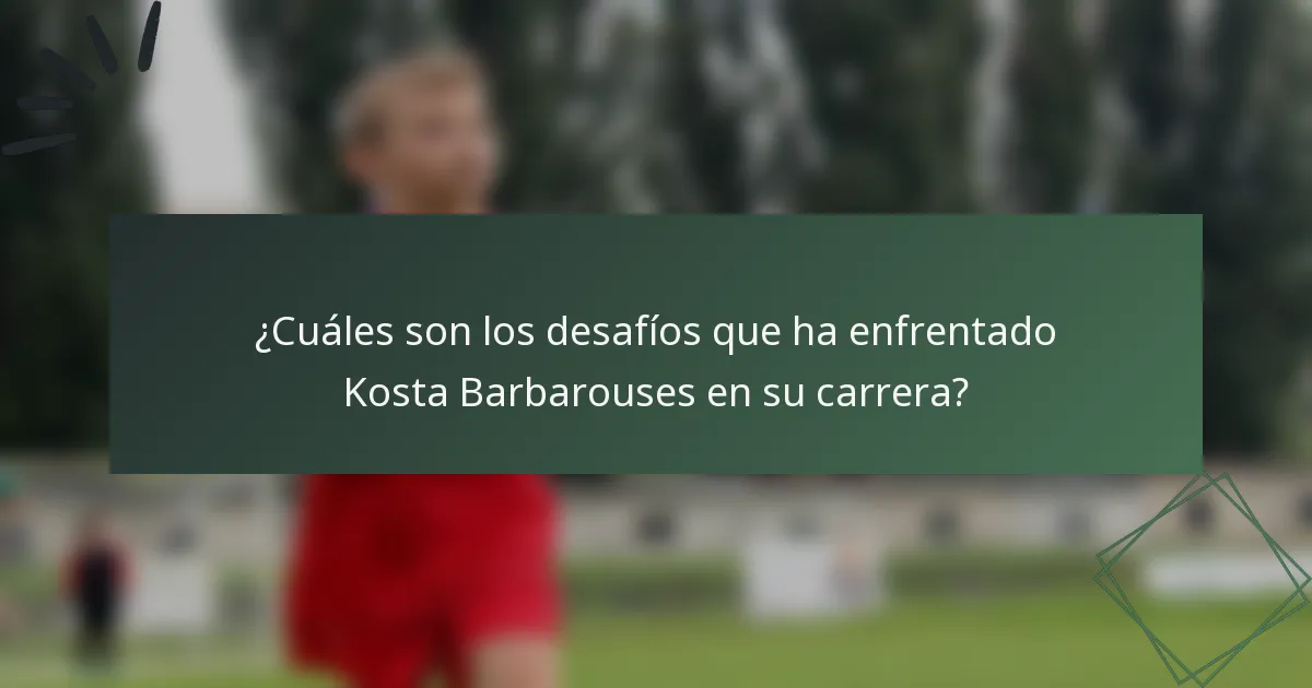 ¿Cuáles son los desafíos que ha enfrentado Kosta Barbarouses en su carrera?