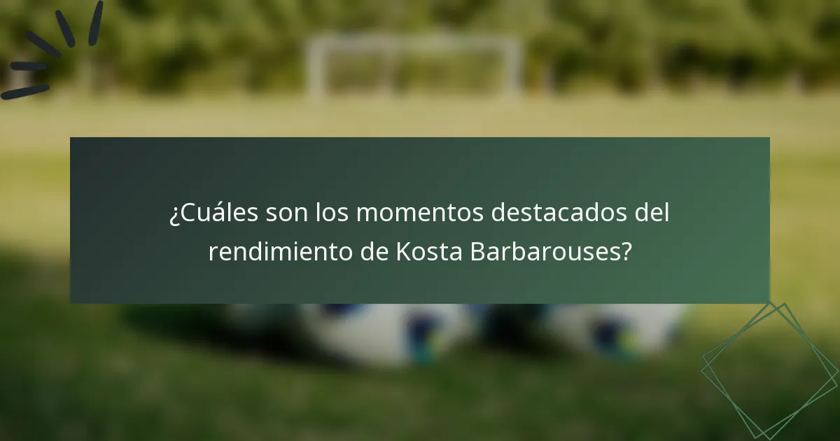 ¿Cuáles son los momentos destacados del rendimiento de Kosta Barbarouses?
