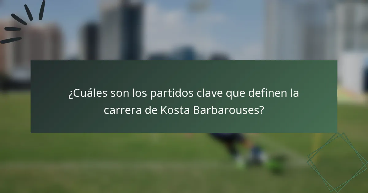 ¿Cuáles son los partidos clave que definen la carrera de Kosta Barbarouses?