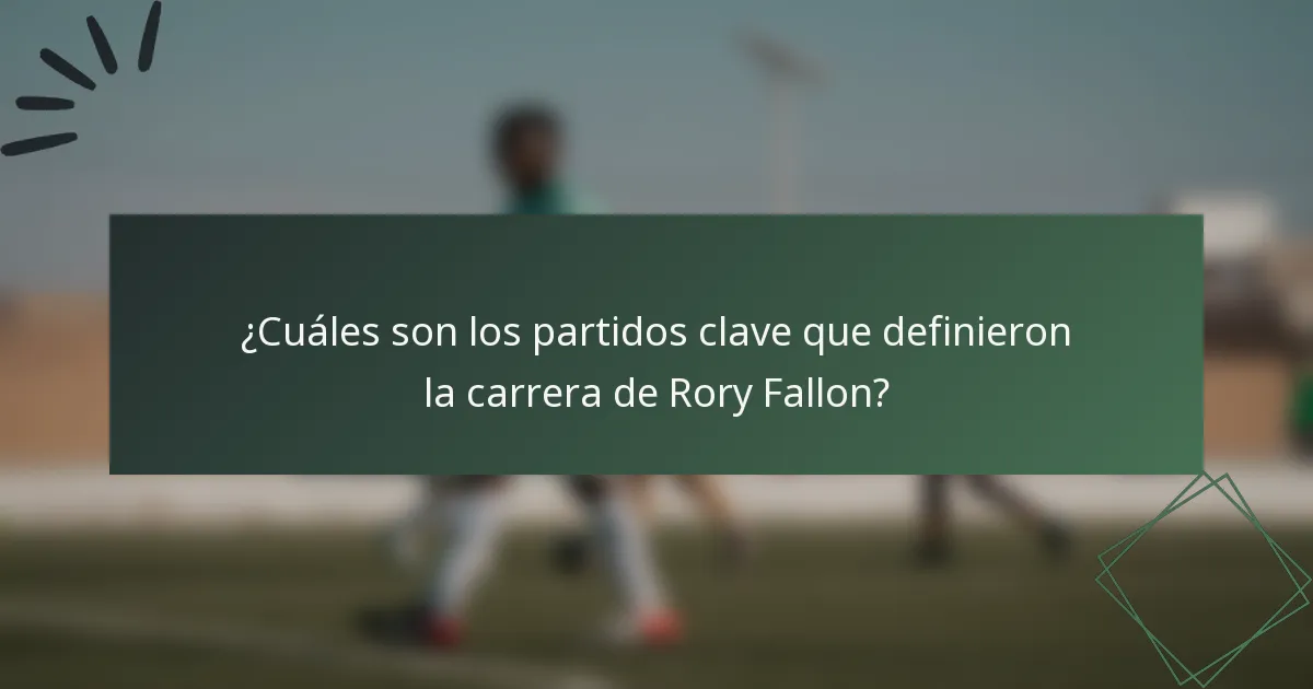 ¿Cuáles son los partidos clave que definieron la carrera de Rory Fallon?