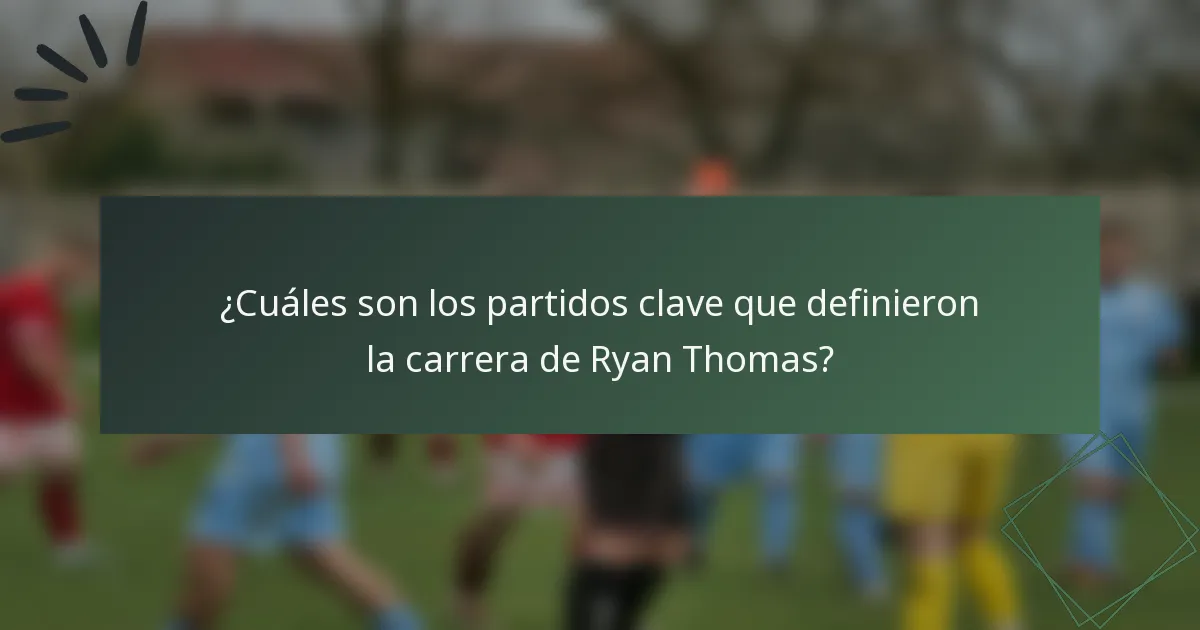 ¿Cuáles son los partidos clave que definieron la carrera de Ryan Thomas?