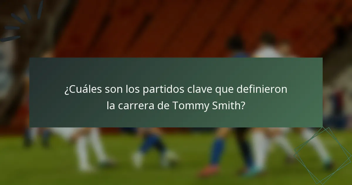 ¿Cuáles son los partidos clave que definieron la carrera de Tommy Smith?