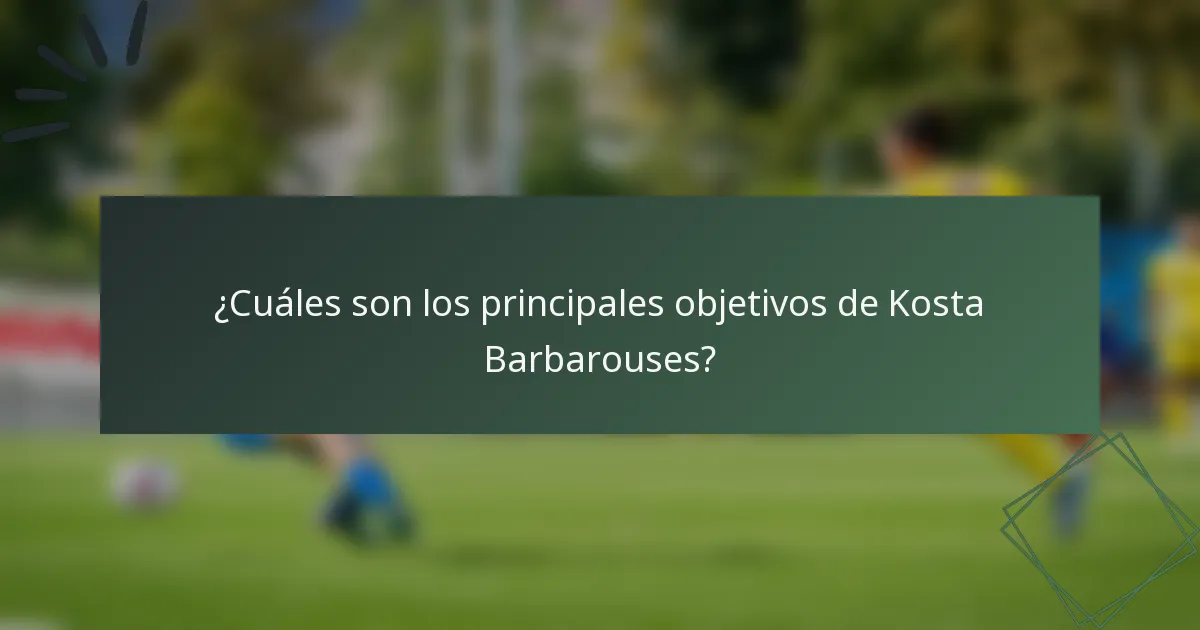 ¿Cuáles son los principales objetivos de Kosta Barbarouses?