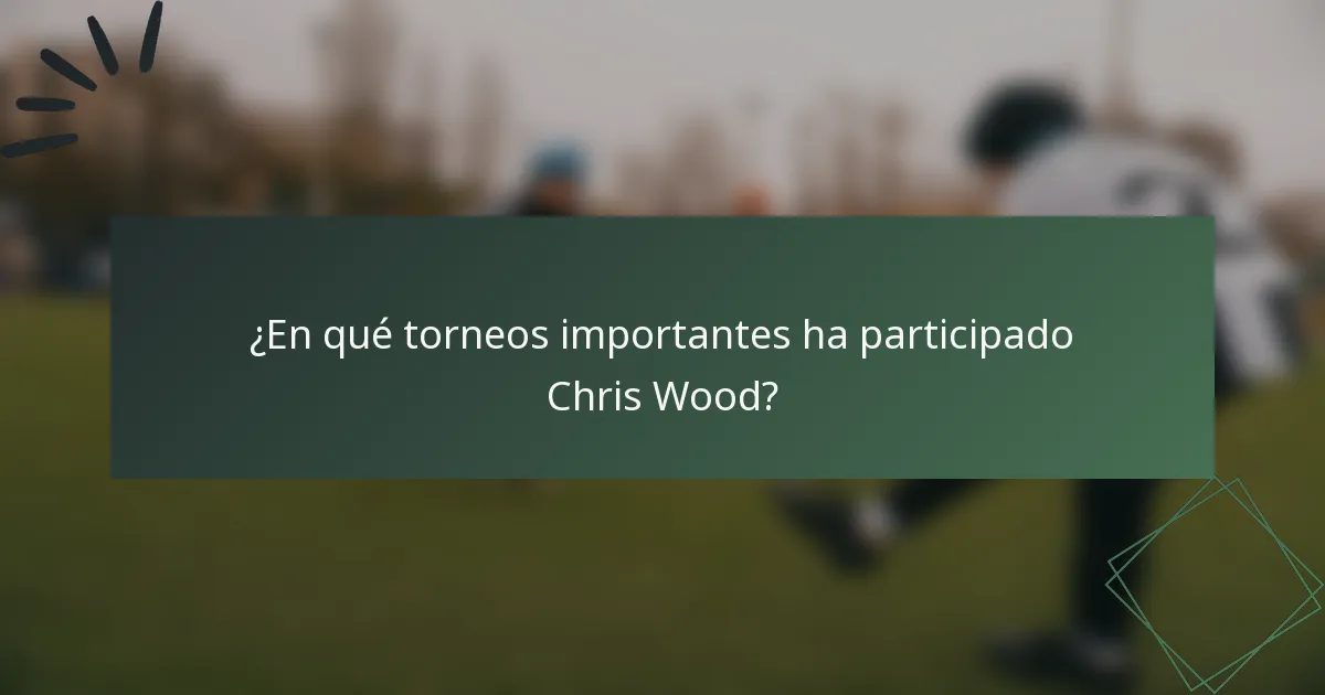 ¿En qué torneos importantes ha participado Chris Wood?