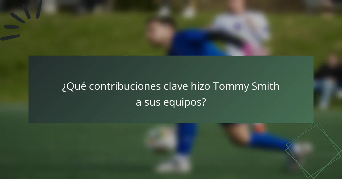 ¿Qué contribuciones clave hizo Tommy Smith a sus equipos?