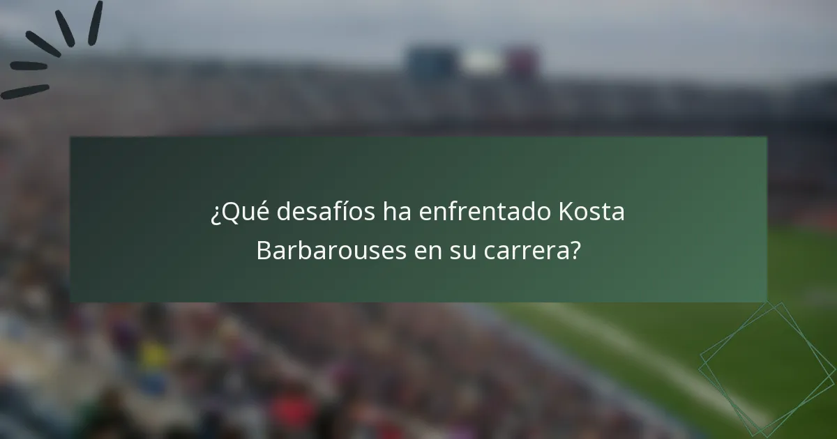 ¿Qué desafíos ha enfrentado Kosta Barbarouses en su carrera?