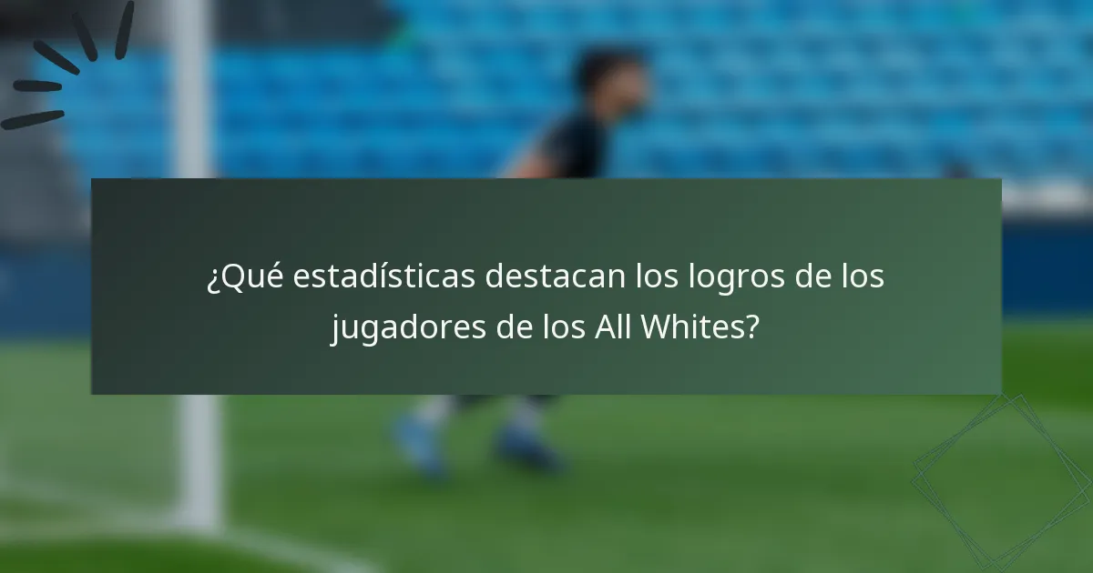 ¿Qué estadísticas destacan los logros de los jugadores de los All Whites?