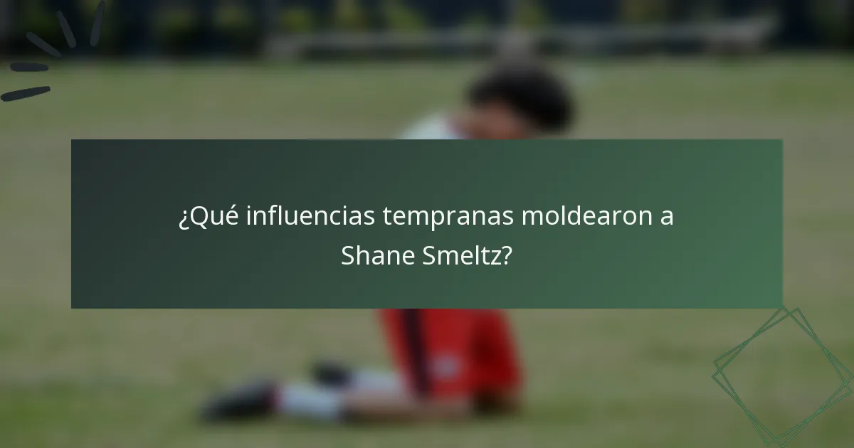 ¿Qué influencias tempranas moldearon a Shane Smeltz?