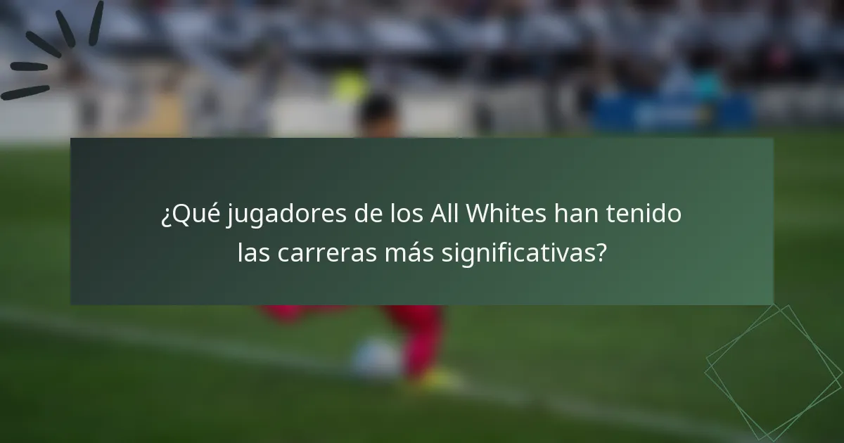 ¿Qué jugadores de los All Whites han tenido las carreras más significativas?