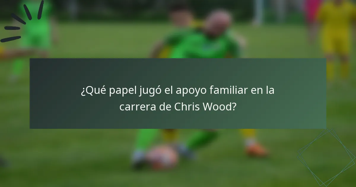 ¿Qué papel jugó el apoyo familiar en la carrera de Chris Wood?