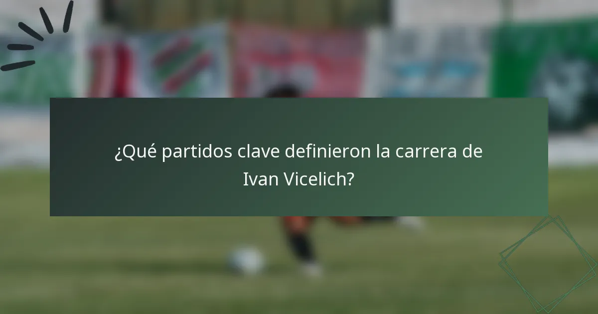 ¿Qué partidos clave definieron la carrera de Ivan Vicelich?