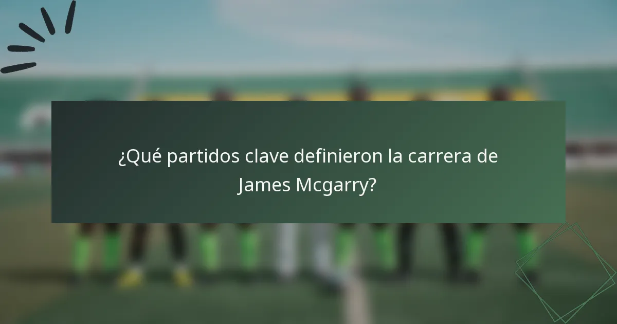 ¿Qué partidos clave definieron la carrera de James Mcgarry?