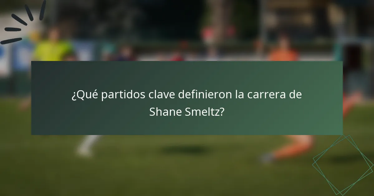 ¿Qué partidos clave definieron la carrera de Shane Smeltz?