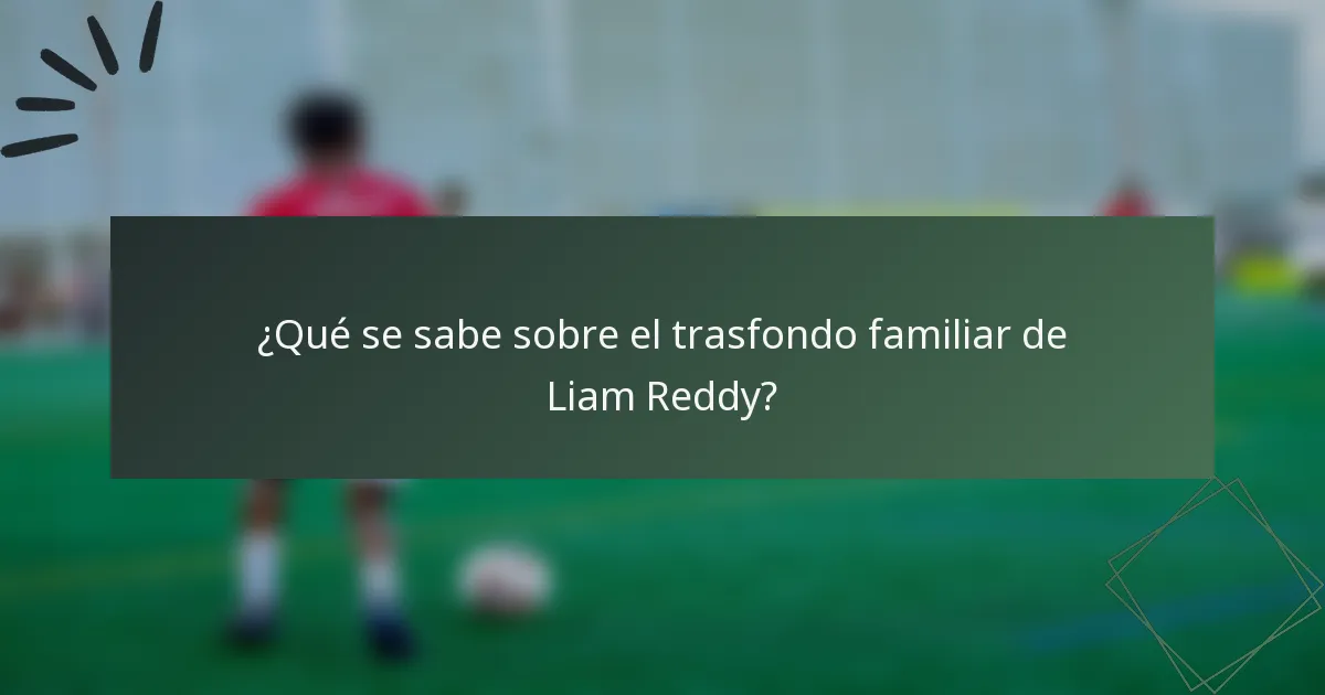 ¿Qué se sabe sobre el trasfondo familiar de Liam Reddy?
