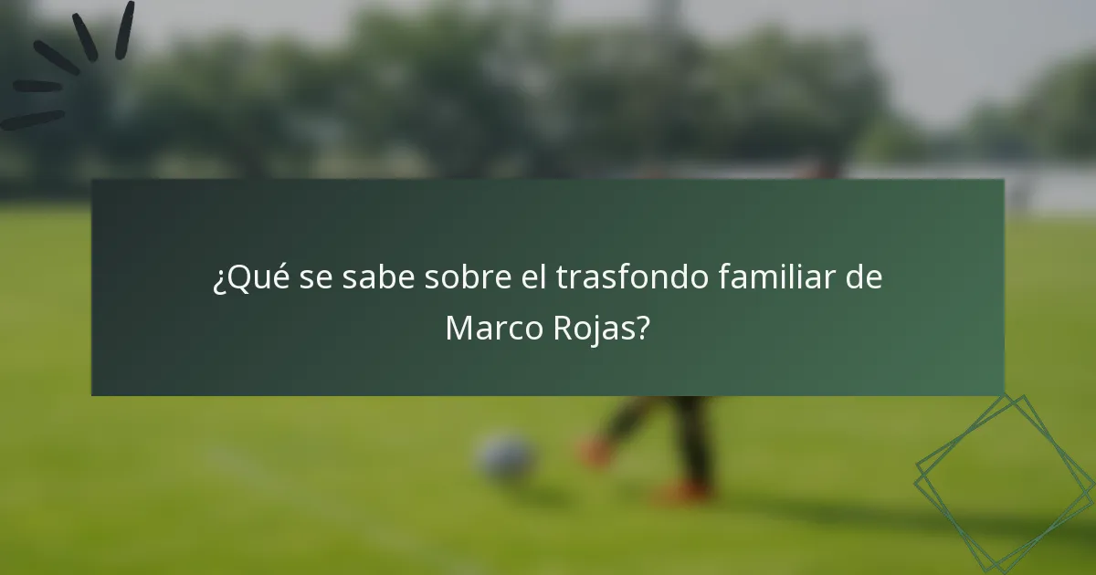 ¿Qué se sabe sobre el trasfondo familiar de Marco Rojas?